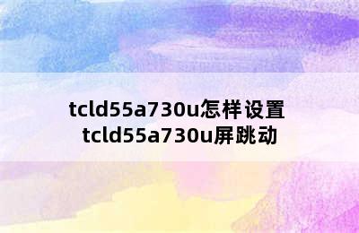 tcld55a730u怎样设置 tcld55a730u屏跳动